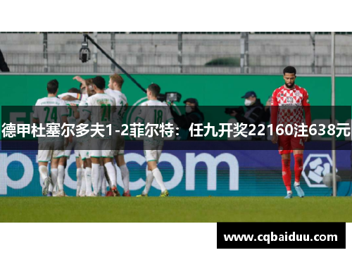 德甲杜塞尔多夫1-2菲尔特：任九开奖22160注638元