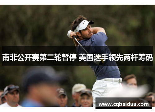 南非公开赛第二轮暂停 美国选手领先两杆筹码