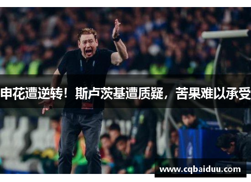 申花遭逆转！斯卢茨基遭质疑，苦果难以承受